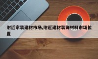 附近家装建材市场,附近建材装饰材料市场位置