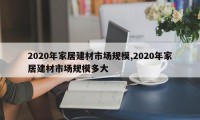 2020年家居建材市场规模,2020年家居建材市场规模多大
