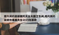 现代简约装修图片大全大图卫生间,现代简约装修效果图大全2019年新款