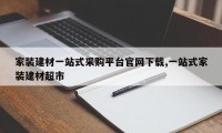 家装建材一站式采购平台官网下载,一站式家装建材超市
