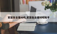 家装包含建材吗,家装包含建材吗知乎