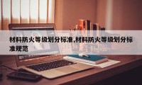 材料防火等级划分标准,材料防火等级划分标准规范