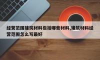 经营范围建筑材料包括哪些材料,建筑材料经营范围怎么写最好