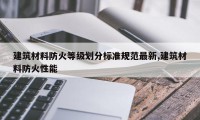 建筑材料防火等级划分标准规范最新,建筑材料防火性能