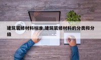 建筑装修材料标准,建筑装修材料的分类和分级