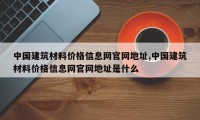 中国建筑材料价格信息网官网地址,中国建筑材料价格信息网官网地址是什么