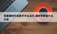 家居建材行业属于什么五行,建材家居是什么行业