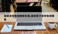 装修主材包括哪些东西,装修房子主材包括哪些