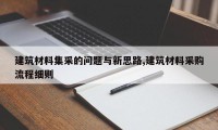 建筑材料集采的问题与新思路,建筑材料采购流程细则