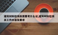 建筑材料检测员需要考什么证,建筑材料检测员工作内容及要求