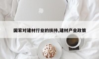 国家对建材行业的扶持,建材产业政策