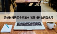 装修材料购买合同范本,装修材料合同怎么写