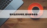 建材品类有哪些,建材都有哪些