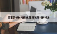 国家装修材料标准,建筑装修材料标准