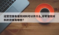 经营范围有建筑材料可以开什么,经营建筑材料的范围有哪些?