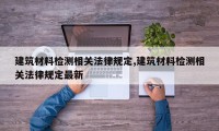 建筑材料检测相关法律规定,建筑材料检测相关法律规定最新