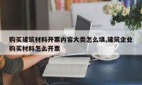 购买建筑材料开票内容大类怎么填,建筑企业购买材料怎么开票