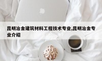 昆明冶金建筑材料工程技术专业,昆明冶金专业介绍
