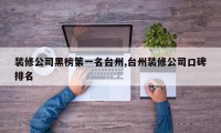装修公司黑榜第一名台州,台州装修公司口碑排名