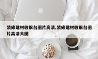 装修建材收银台图片高清,装修建材收银台图片高清大图