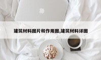 建筑材料图片和作用图,建筑材料详图