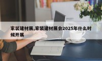 家装建材展,家装建材展会2025年什么时候开展