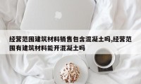 经营范围建筑材料销售包含混凝土吗,经营范围有建筑材料能开混凝土吗