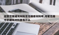 经营范围建筑材料包括哪些材料呢,经营范围中的建筑材料都有什么
