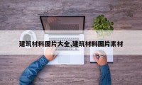 建筑材料图片大全,建筑材料图片素材