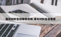 建筑材料包括哪些范围,建筑材料包含那些