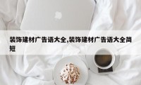 装饰建材广告语大全,装饰建材广告语大全简短
