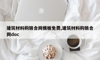 建筑材料购销合同模板免费,建筑材料购销合同doc