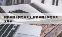 材料采购合同范本大全,材料采购合同范本大全最新