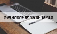 装修建材门面门头图片,装饰建材门店效果图