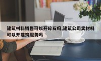 建筑材料销售可以开碎石吗,建筑公司卖材料可以开建筑服务吗