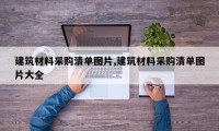 建筑材料采购清单图片,建筑材料采购清单图片大全