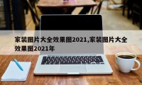 家装图片大全效果图2021,家装图片大全效果图2021年