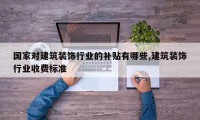 国家对建筑装饰行业的补贴有哪些,建筑装饰行业收费标准