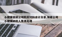 小规模装修公司购买材料会计分录,装修公司小规模纳税人账务处理