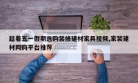 趁着五一假期选购装修建材家具视频,家装建材网购平台推荐