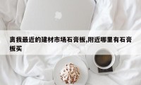 离我最近的建材市场石膏板,附近哪里有石膏板买