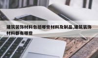 建筑装饰材料包括哪些材料及制品,建筑装饰材料都有哪些