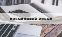 装修补贴政策国家最新,装修补贴费