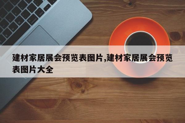 建材家居展会预览表图片,建材家居展会预览表图片大全