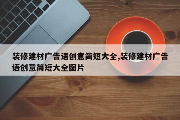 装修建材广告语创意简短大全,装修建材广告语创意简短大全图片