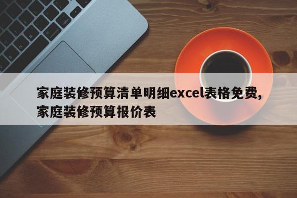家庭装修预算清单明细excel表格免费,家庭装修预算报价表