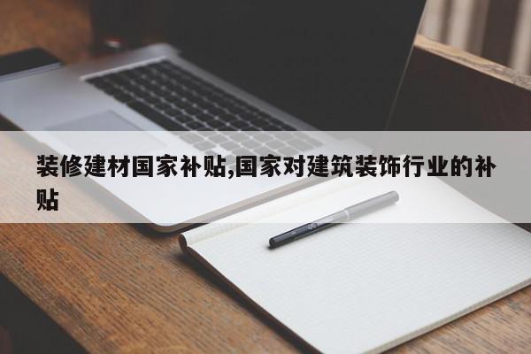 装修建材国家补贴,国家对建筑装饰行业的补贴