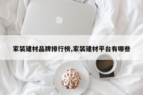 家装建材品牌排行榜,家装建材平台有哪些