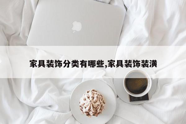 家具装饰分类有哪些,家具装饰装潢