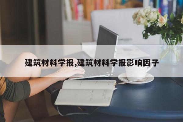 建筑材料学报,建筑材料学报影响因子